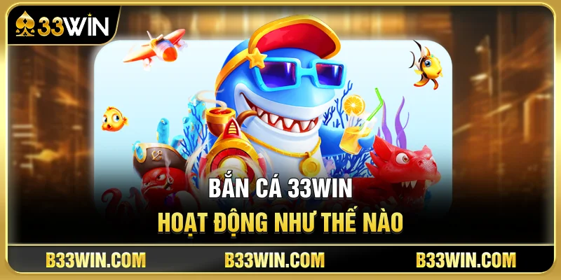 Kinh Nghiệm Chơi Bắn Cá 33WIN Dành Cho Tân Thủ 2 Bắn Cá 33WIN Hoạt Động Như Thế Nào?