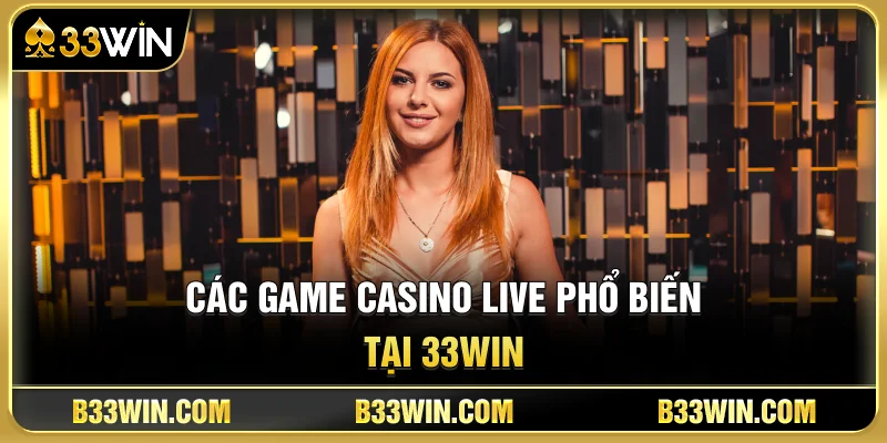 Casino Live 33WIN Có Gì Hấp Dẫn? Trải Nghiệm Dealer HD Chân Thực 3 Các Game Casino Live Phổ Biến Tại 33WIN