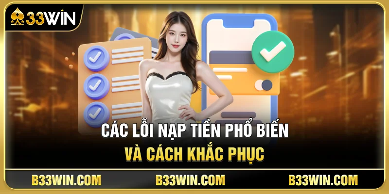 Hướng Dẫn Nạp Tiền 33WIN An Toàn Và Nhanh Nhất 4 Các Lỗi Nạp Tiền Phổ Biến Và Cách Khắc Phục