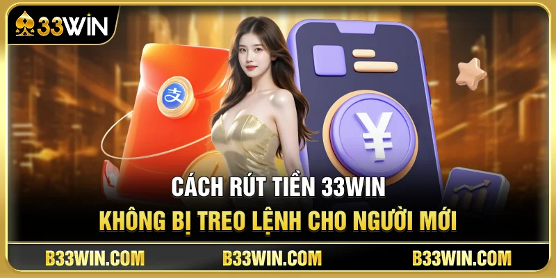 Cách Rút Tiền 33WIN Không Bị Treo Lệnh Cho Người Mới 1 Cách Rút Tiền 33WIN Không Bị Treo Lệnh Cho Người Mới