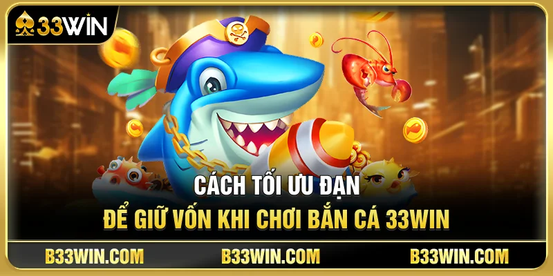 Kinh Nghiệm Chơi Bắn Cá 33WIN Dành Cho Tân Thủ 4 Cách Tối Ưu Đạn Để Giữ Vốn Khi Chơi Bắn Cá 33WIN