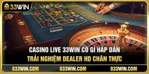 Casino Live 33WIN Có Gì Hấp Dẫn? Trải Nghiệm Dealer HD Chân Thực