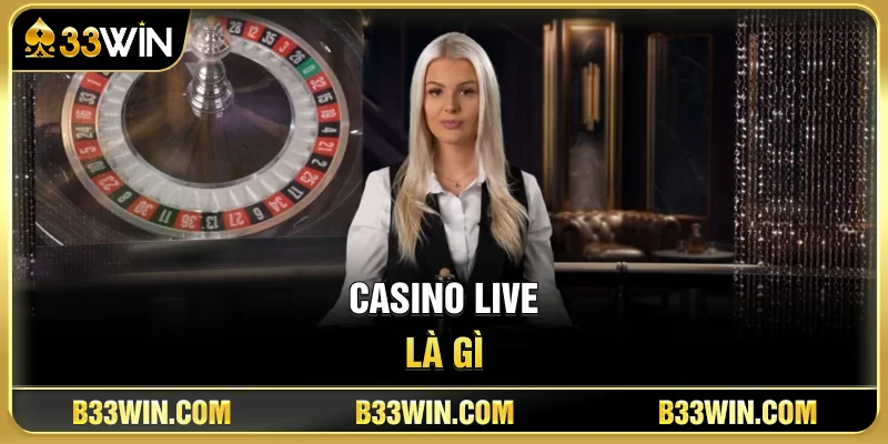 Casino Live 33WIN Có Gì Hấp Dẫn? Trải Nghiệm Dealer HD Chân Thực 2 Casino Live Là Gì?