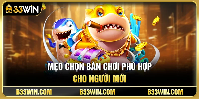 Kinh Nghiệm Chơi Bắn Cá 33WIN Dành Cho Tân Thủ 3 Mẹo Chọn Bàn Chơi Phù Hợp Cho Người Mới