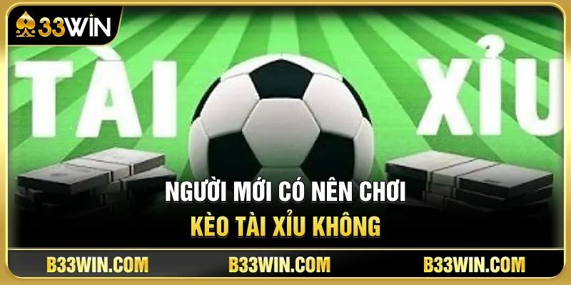 Kèo Tài Xỉu Là Gì? Mẹo Đọc Odds Chuẩn Từ Nhà Cái 33WIN 4 Người Mới Có Nên Chơi Kèo Tài Xỉu Không?
