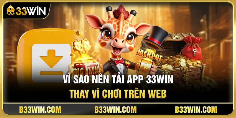Tải App 33WIN Cho Android & iPhone Mới Nhất 2026 2 Vì Sao Nên Tải App 33WIN Thay Vì Chơi Trên Web?